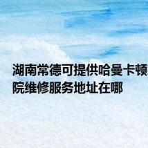 湖南常德可提供哈曼卡顿家庭影院维修服务地址在哪