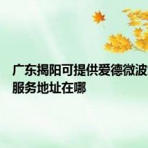 广东揭阳可提供爱德微波炉维修服务地址在哪
