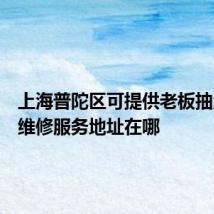 上海普陀区可提供老板抽油烟机维修服务地址在哪