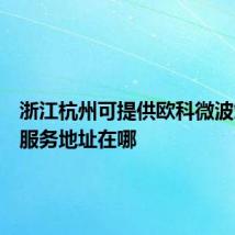 浙江杭州可提供欧科微波炉维修服务地址在哪