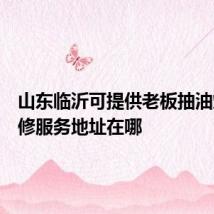 山东临沂可提供老板抽油烟机维修服务地址在哪