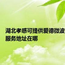 湖北孝感可提供爱德微波炉维修服务地址在哪