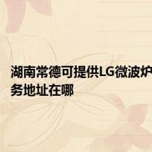 湖南常德可提供LG微波炉维修服务地址在哪