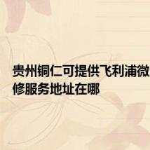 贵州铜仁可提供飞利浦微波炉维修服务地址在哪