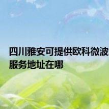 四川雅安可提供欧科微波炉维修服务地址在哪