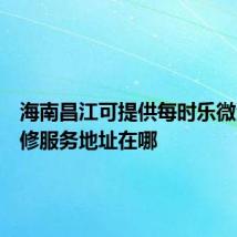 海南昌江可提供每时乐微波炉维修服务地址在哪