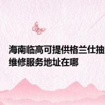 海南临高可提供格兰仕抽油烟机维修服务地址在哪