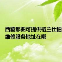 西藏那曲可提供格兰仕抽油烟机维修服务地址在哪
