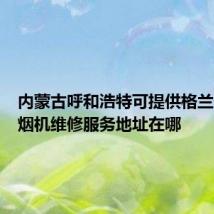 内蒙古呼和浩特可提供格兰仕抽油烟机维修服务地址在哪