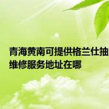 青海黄南可提供格兰仕抽油烟机维修服务地址在哪