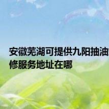 安徽芜湖可提供九阳抽油烟机维修服务地址在哪
