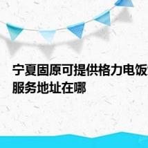 宁夏固原可提供格力电饭煲维修服务地址在哪