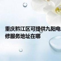 重庆黔江区可提供九阳电饭煲维修服务地址在哪