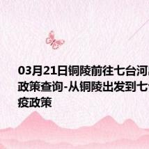 03月21日铜陵前往七台河出行防疫政策查询-从铜陵出发到七台河的防疫政策