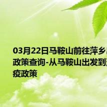 03月22日马鞍山前往萍乡出行防疫政策查询-从马鞍山出发到萍乡的防疫政策