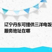 辽宁丹东可提供三洋电饭煲维修服务地址在哪