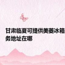 甘肃临夏可提供美菱冰箱维修服务地址在哪