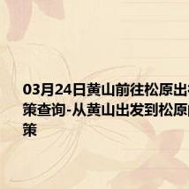 03月24日黄山前往松原出行防疫政策查询-从黄山出发到松原的防疫政策