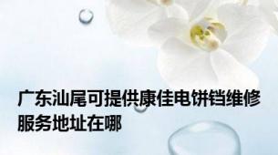 广东汕尾可提供康佳电饼铛维修服务地址在哪