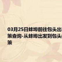 03月25日蚌埠前往包头出行防疫政策查询-从蚌埠出发到包头的防疫政策