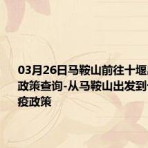 03月26日马鞍山前往十堰出行防疫政策查询-从马鞍山出发到十堰的防疫政策