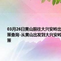 03月26日黄山前往大兴安岭出行防疫政策查询-从黄山出发到大兴安岭的防疫政策