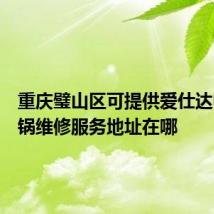 重庆璧山区可提供爱仕达电压力锅维修服务地址在哪