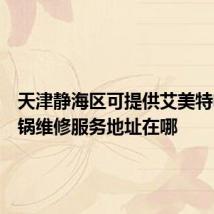 天津静海区可提供艾美特电压力锅维修服务地址在哪