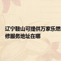 辽宁鞍山可提供万家乐燃气灶维修服务地址在哪
