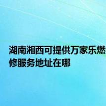 湖南湘西可提供万家乐燃气灶维修服务地址在哪