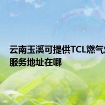 云南玉溪可提供TCL燃气灶维修服务地址在哪