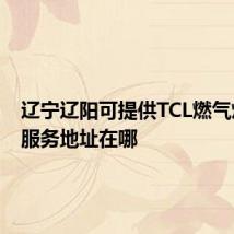 辽宁辽阳可提供TCL燃气灶维修服务地址在哪