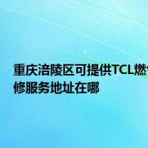 重庆涪陵区可提供TCL燃气灶维修服务地址在哪