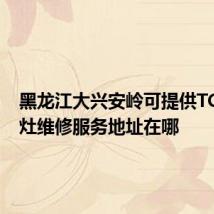 黑龙江大兴安岭可提供TCL燃气灶维修服务地址在哪