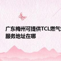 广东梅州可提供TCL燃气灶维修服务地址在哪