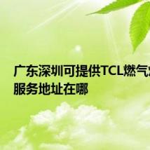 广东深圳可提供TCL燃气灶维修服务地址在哪