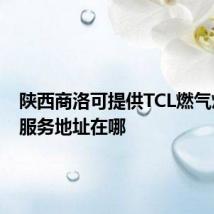陕西商洛可提供TCL燃气灶维修服务地址在哪
