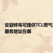 安徽蚌埠可提供TCL燃气灶维修服务地址在哪