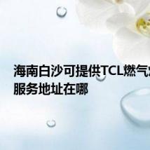 海南白沙可提供TCL燃气灶维修服务地址在哪