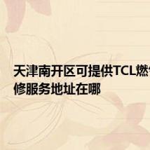 天津南开区可提供TCL燃气灶维修服务地址在哪