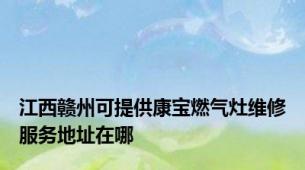 江西赣州可提供康宝燃气灶维修服务地址在哪