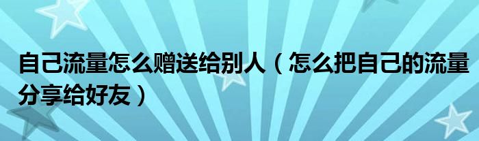 如何把自己的流量给别人(如何把自己的流量分享给朋友)