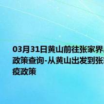 03月31日黄山前往张家界出行防疫政策查询-从黄山出发到张家界的防疫政策