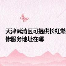天津武清区可提供长虹燃气灶维修服务地址在哪