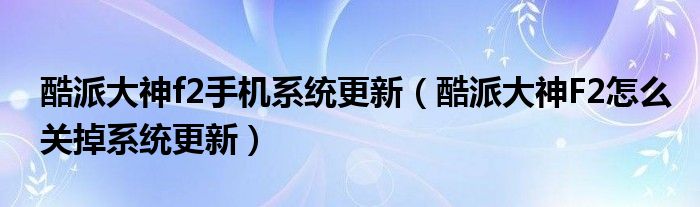 酷派大神f2手机系统更新(酷派大神F2如何关闭系统更新)