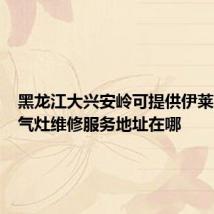 黑龙江大兴安岭可提供伊莱克斯燃气灶维修服务地址在哪