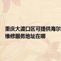 重庆大渡口区可提供海尔热水器维修服务地址在哪
