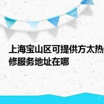 上海宝山区可提供方太热水器维修服务地址在哪
