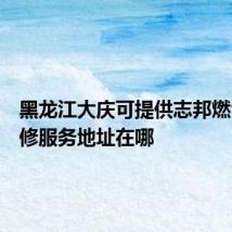 黑龙江大庆可提供志邦燃气灶维修服务地址在哪