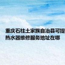 重庆石柱土家族自治县可提供林内热水器维修服务地址在哪